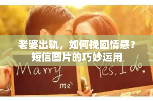老婆出轨，如何挽回情感？短信图片的巧妙运用