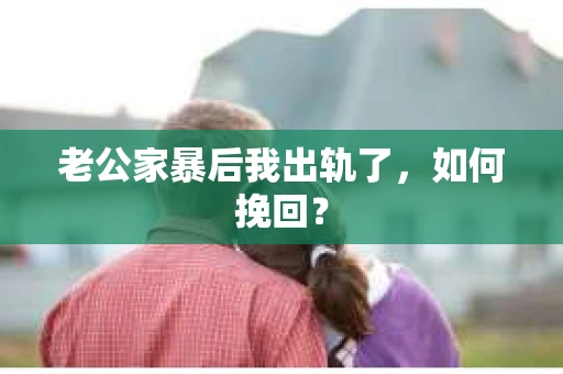 老公家暴后我出轨了，如何挽回？