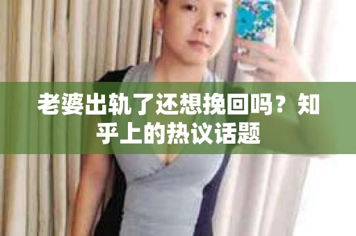 老婆出轨了还想挽回吗？知乎上的热议话题