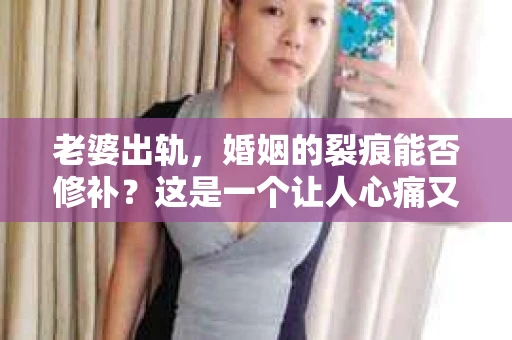 老婆出轨，婚姻的裂痕能否修补？这是一个让人心痛又充满疑惑的问题。在小说的世界里，这样的故事屡见不鲜，但现实中的我们，又该如何面对这样的困境呢？今天，就让我们一起来探讨一下，老婆出轨，婚姻能否挽回来。