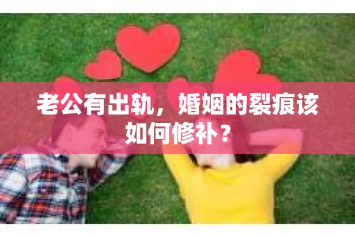 老公有出轨，婚姻的裂痕该如何修补？