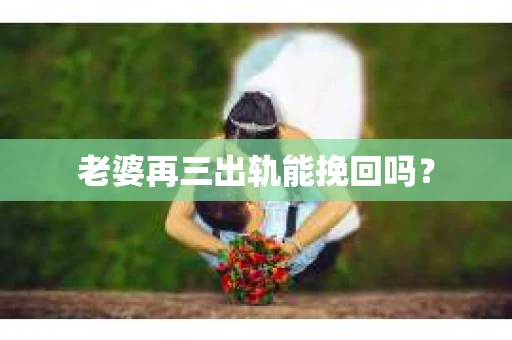 老婆再三出轨能挽回吗？