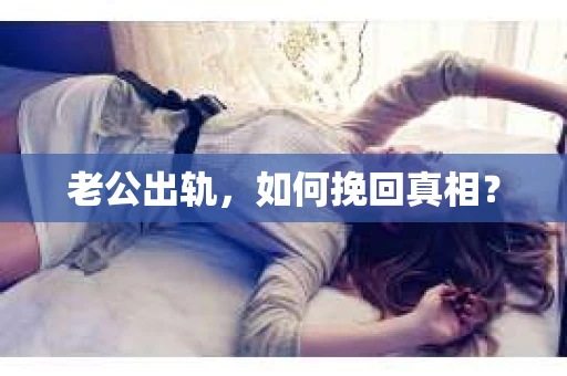 老公出轨，如何挽回真相？