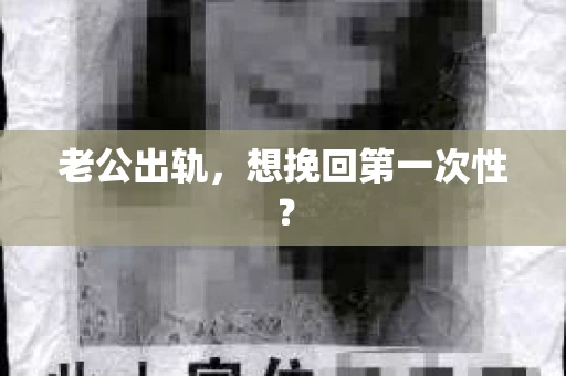 老公出轨，想挽回第一次性？