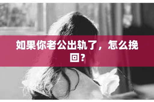 如果你老公出轨了，怎么挽回？