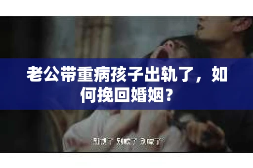 老公带重病孩子出轨了，如何挽回婚姻？