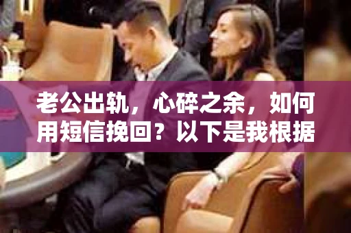 老公出轨，心碎之余，如何用短信挽回？以下是我根据实际情况整理的一些短信内容，希望能给你带来一些启发。