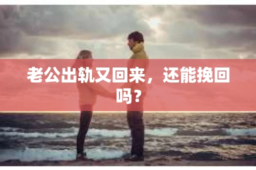 老公出轨又回来，还能挽回吗？