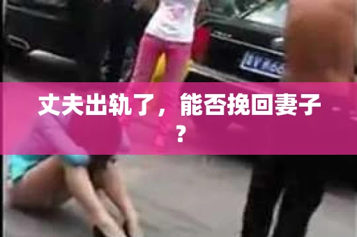 丈夫出轨了，能否挽回妻子？