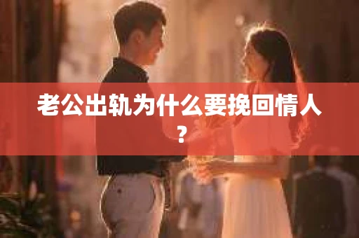 老公出轨为什么要挽回情人？