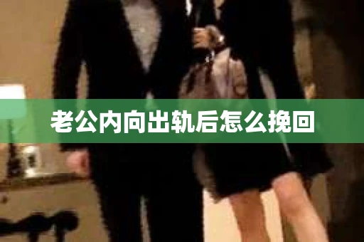 老公内向出轨后怎么挽回 老公内向出轨后怎么挽回