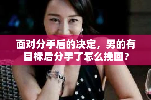 面对分手后的决定，男的有目标后分手了怎么挽回？