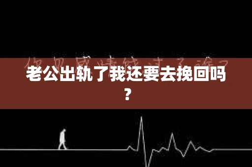 老公出轨了我还要去挽回吗？