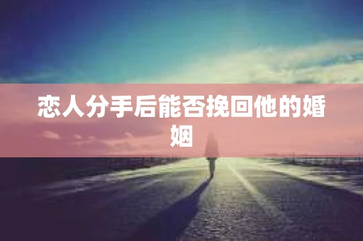 恋人分手后能否挽回他的婚姻