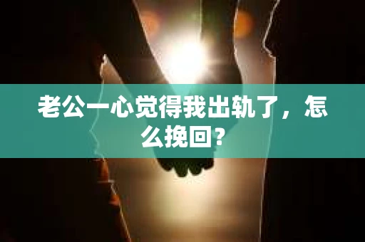 老公一心觉得我出轨了，怎么挽回？