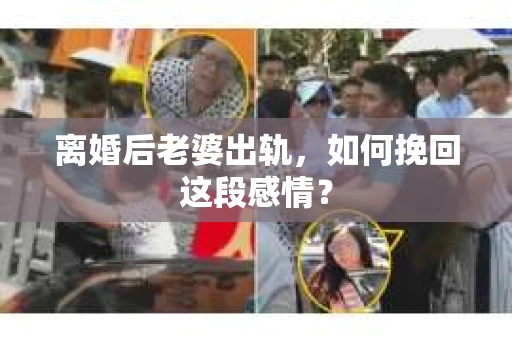 离婚后老婆出轨，如何挽回这段感情？