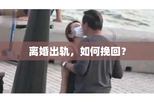 离婚出轨，如何挽回？