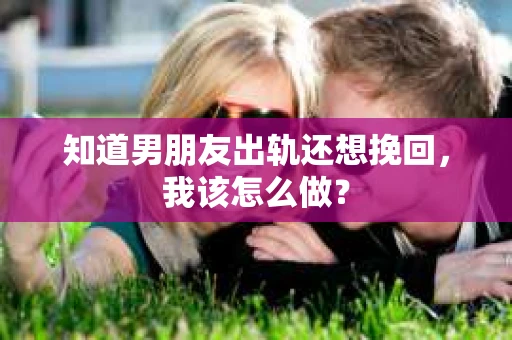知道男朋友出轨还想挽回，我该怎么做？
