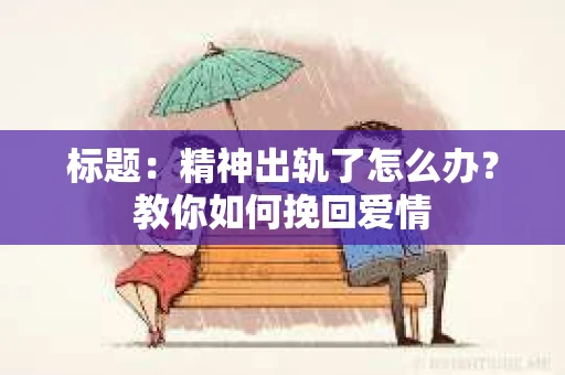 标题：精神出轨了怎么办？教你如何挽回爱情