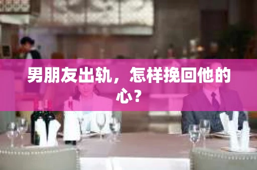 男朋友出轨，怎样挽回他的心？