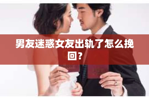 男友迷惑女友出轨了怎么挽回？