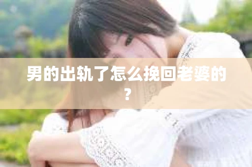 男的出轨了怎么挽回老婆的？