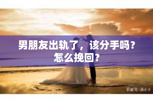 男朋友出轨了，该分手吗？怎么挽回？