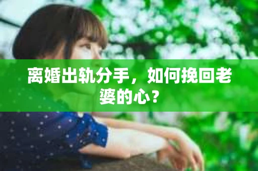 离婚出轨分手，如何挽回老婆的心？