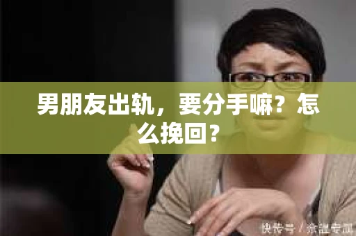 男朋友出轨，要分手嘛？怎么挽回？