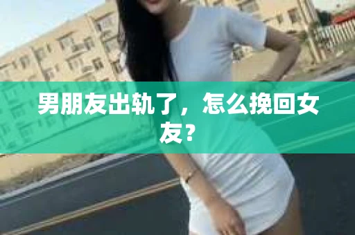 男朋友出轨了，怎么挽回女友？