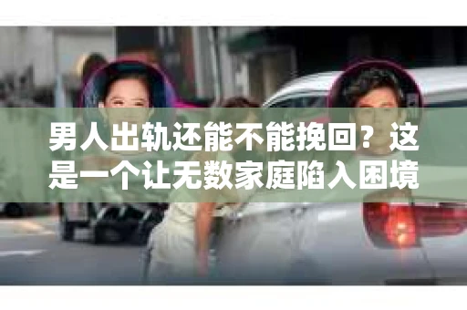男人出轨还能不能挽回？这是一个让无数家庭陷入困境的问题。在这个问题上，我作为一名专业律师，将从法律、心理和社会等多个角度，为大家分析男人出轨后是否还有挽回的可能。
