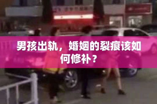 男孩出轨，婚姻的裂痕该如何修补？