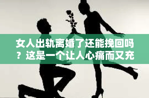 女人出轨离婚了还能挽回吗？这是一个让人心痛而又充满疑惑的问题。在这个充满变数的世界里，婚姻的稳固性似乎变得越来越脆弱。那么，当女人出轨导致离婚后，还有没有可能挽回这段婚姻呢？让我们一起来探讨这个问题。