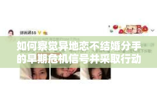 如何察觉异地恋不结婚分手的早期危机信号并采取行动？