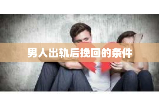 男人出轨后挽回的条件