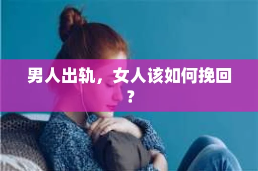 男人出轨,女人该如何挽回? 男人出轨,女人该如何挽回?