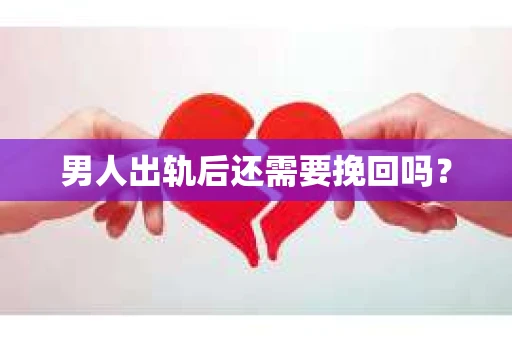 男人出轨后还需要挽回吗？