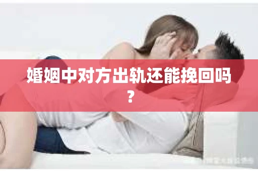 婚姻中对方出轨还能挽回吗？