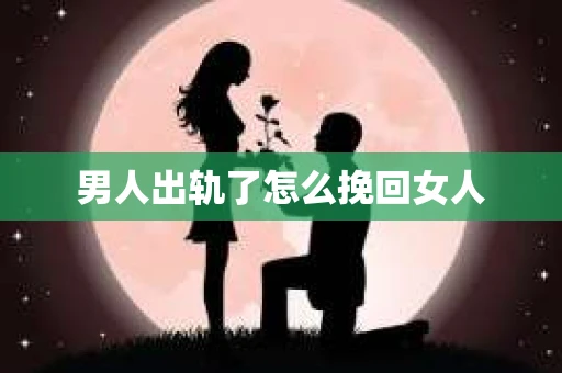 男人出轨了怎么挽回女人