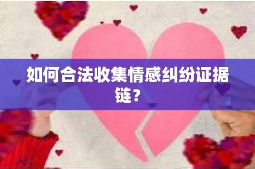 如何合法收集情感纠纷证据链？
