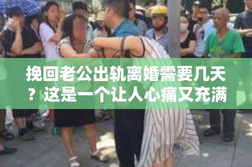 挽回老公出轨离婚需要几天？这是一个让人心痛又充满疑惑的问题。每个人的情况都是独一无二的，所以答案并不简单。在这篇文章中，我将结合实际情况，为大家分析这个问题，希望能给你一些启示。