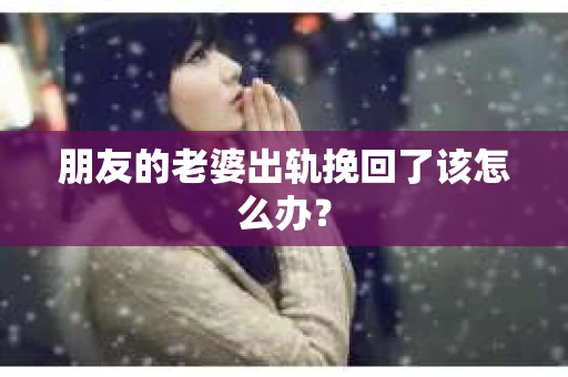 朋友的老婆出轨挽回了该怎么办？