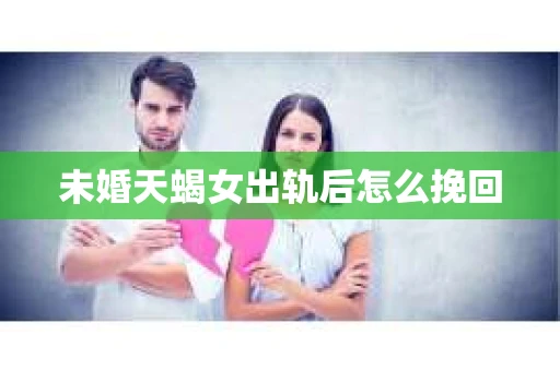 未婚天蝎女出轨后怎么挽回