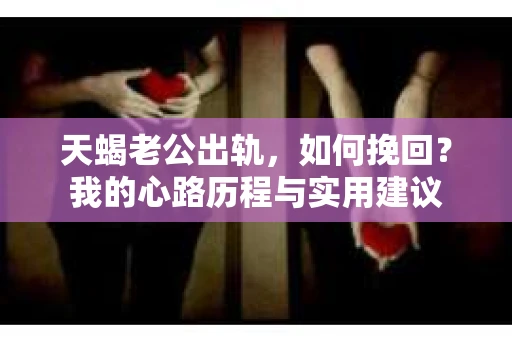 天蝎老公出轨，如何挽回？我的心路历程与实用建议