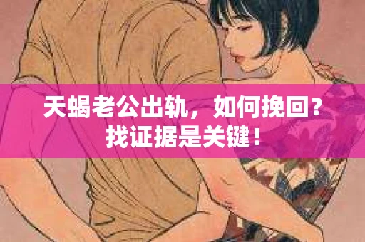 天蝎老公出轨，如何挽回？找证据是关键！