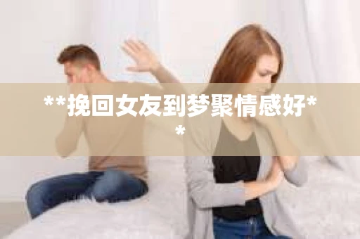 **挽回女友到梦聚情感好**