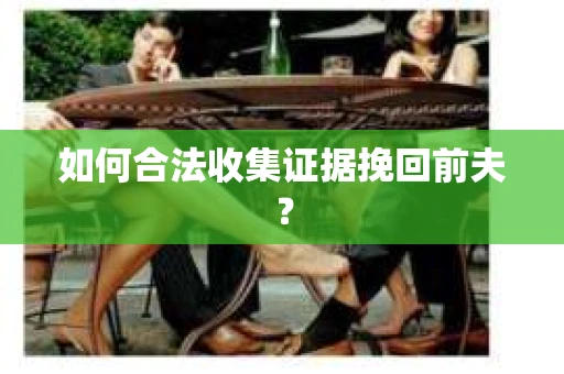 如何合法收集证据挽回前夫？