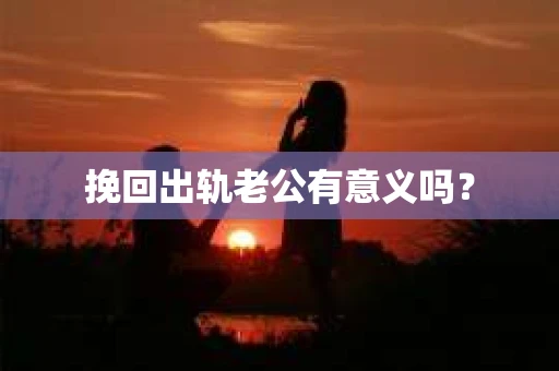 挽回出轨老公有意义吗？