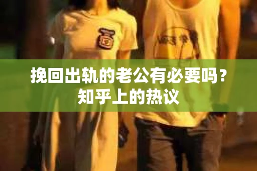 挽回出轨的老公有必要吗？知乎上的热议