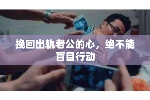 挽回出轨老公的心，绝不能盲目行动